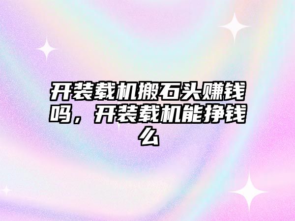 開裝載機搬石頭賺錢嗎，開裝載機能掙錢么