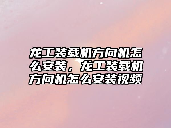 龍工裝載機方向機怎么安裝，龍工裝載機方向機怎么安裝視頻