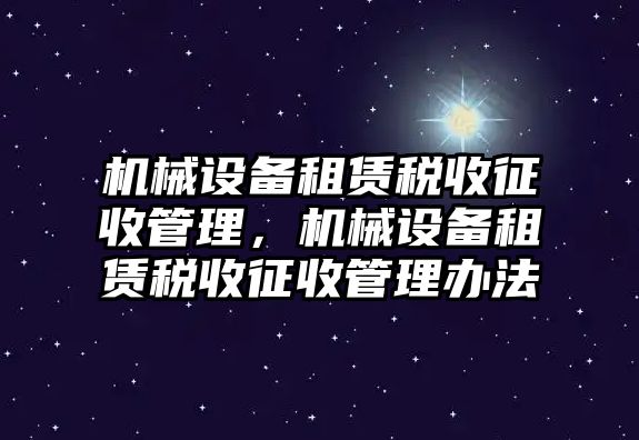 機械設備租賃稅收征收管理，機械設備租賃稅收征收管理辦法