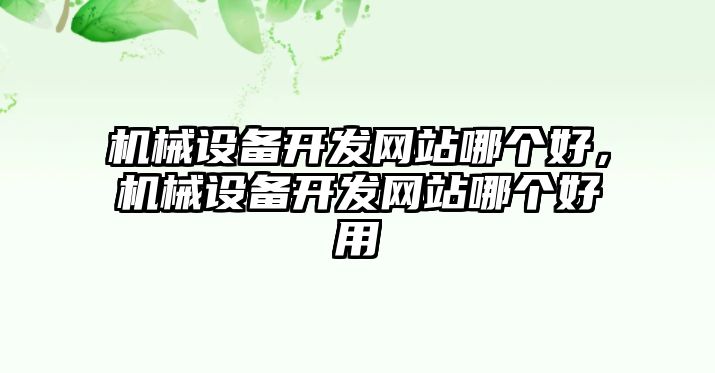 機(jī)械設(shè)備開發(fā)網(wǎng)站哪個好，機(jī)械設(shè)備開發(fā)網(wǎng)站哪個好用