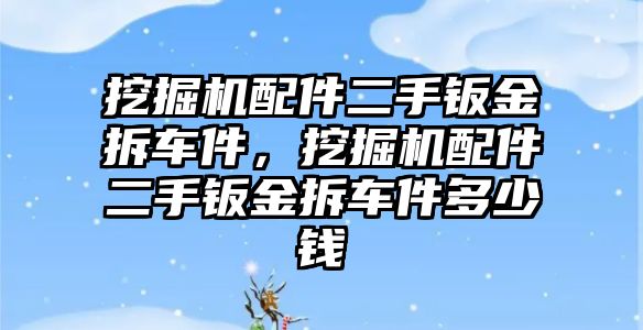 挖掘機配件二手鈑金拆車件，挖掘機配件二手鈑金拆車件多少錢