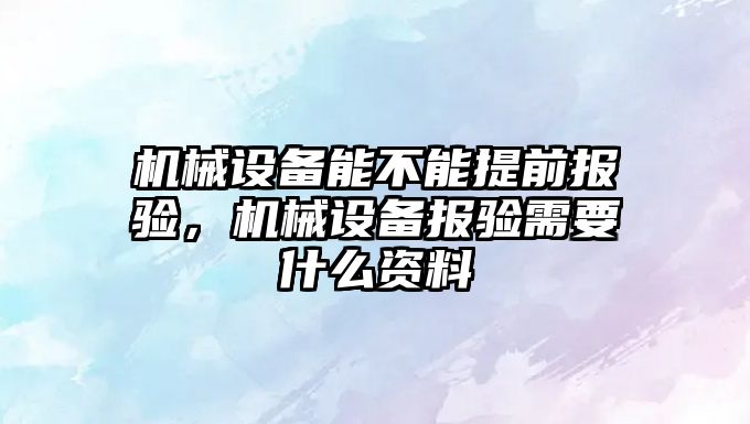 機械設備能不能提前報驗，機械設備報驗需要什么資料