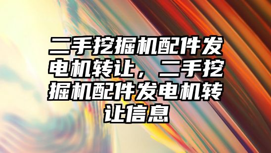 二手挖掘機配件發(fā)電機轉(zhuǎn)讓，二手挖掘機配件發(fā)電機轉(zhuǎn)讓信息