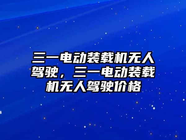 三一電動裝載機(jī)無人駕駛，三一電動裝載機(jī)無人駕駛價格