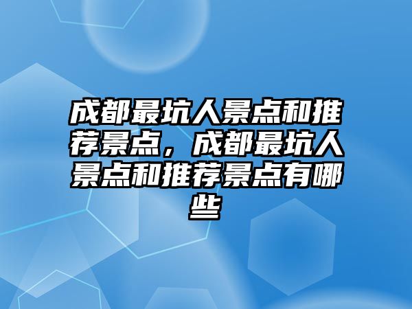 成都最坑人景點和推薦景點，成都最坑人景點和推薦景點有哪些