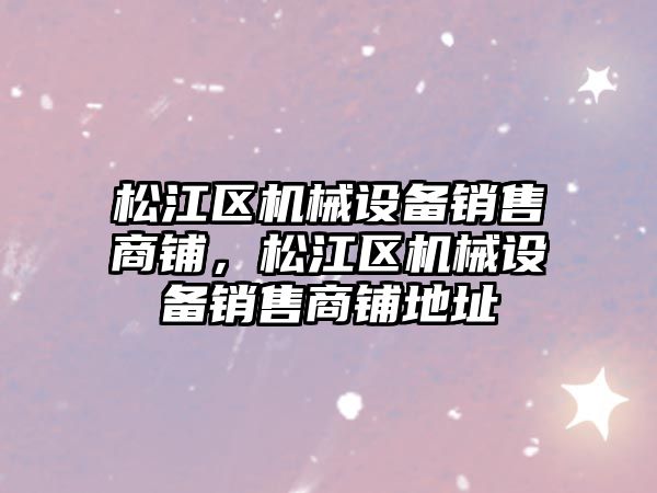 松江區機械設備銷售商鋪，松江區機械設備銷售商鋪地址