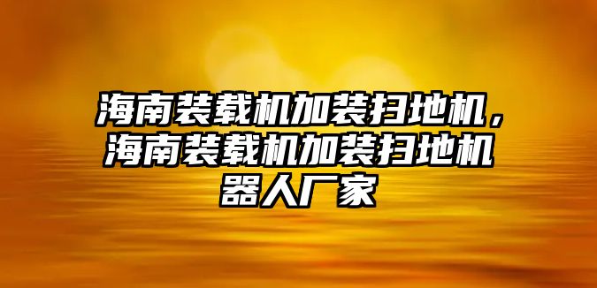 海南裝載機加裝掃地機，海南裝載機加裝掃地機器人廠家