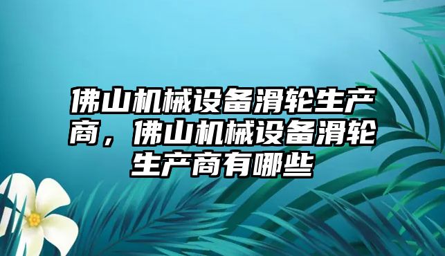 佛山機械設(shè)備滑輪生產(chǎn)商，佛山機械設(shè)備滑輪生產(chǎn)商有哪些