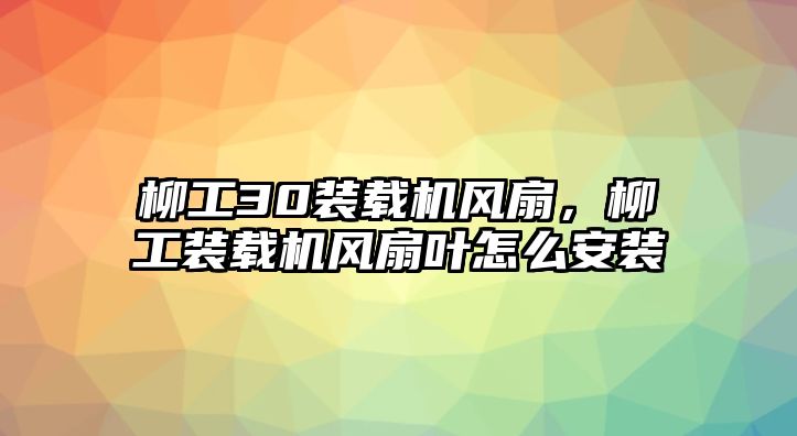 柳工30裝載機(jī)風(fēng)扇，柳工裝載機(jī)風(fēng)扇葉怎么安裝