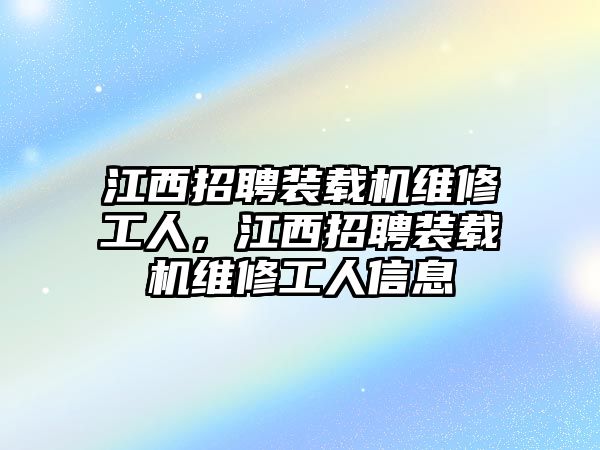 江西招聘裝載機(jī)維修工人，江西招聘裝載機(jī)維修工人信息