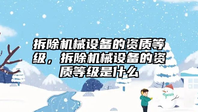 拆除機械設備的資質等級，拆除機械設備的資質等級是什么