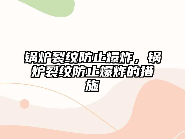 鍋爐裂紋防止爆炸，鍋爐裂紋防止爆炸的措施