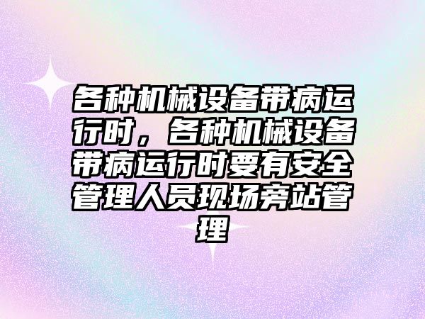 各種機(jī)械設(shè)備帶病運(yùn)行時(shí)，各種機(jī)械設(shè)備帶病運(yùn)行時(shí)要有安全管理人員現(xiàn)場旁站管理