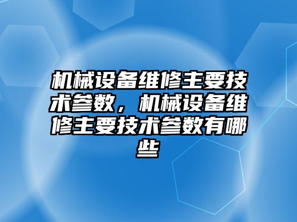 機械設備維修主要技術參數，機械設備維修主要技術參數有哪些