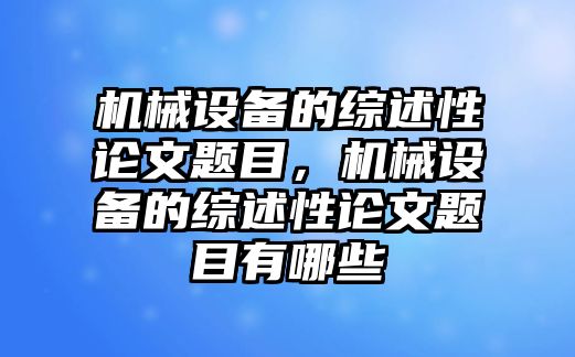 機(jī)械設(shè)備的綜述性論文題目，機(jī)械設(shè)備的綜述性論文題目有哪些