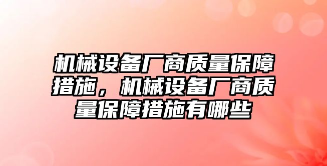 機械設(shè)備廠商質(zhì)量保障措施，機械設(shè)備廠商質(zhì)量保障措施有哪些