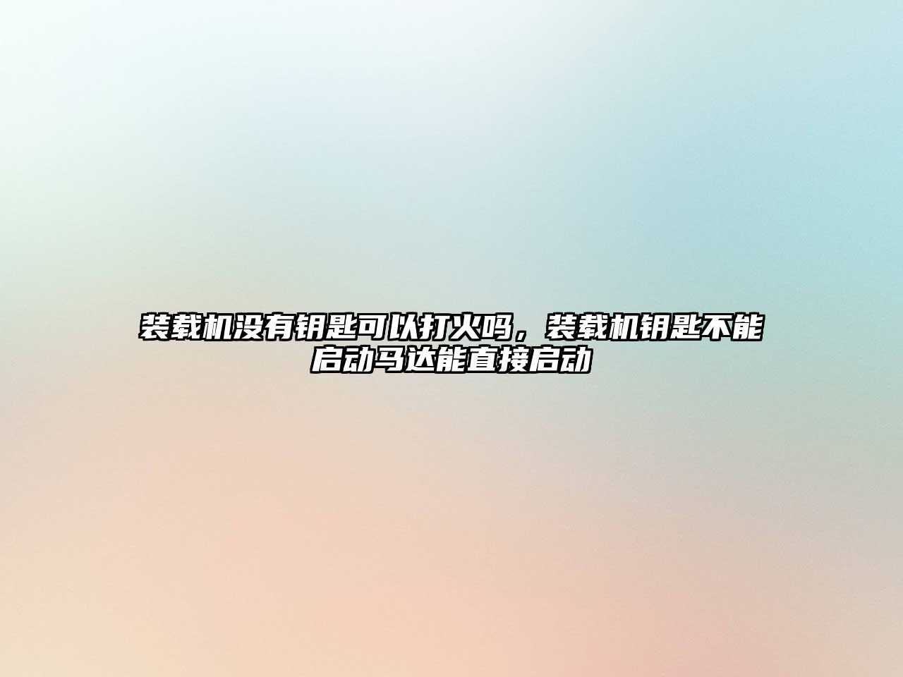 裝載機沒有鑰匙可以打火嗎，裝載機鑰匙不能啟動馬達能直接啟動