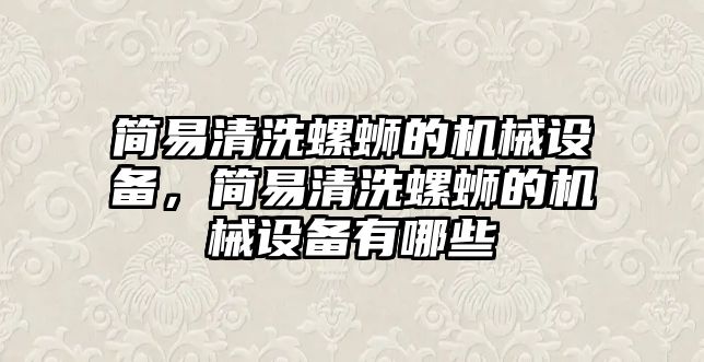 簡易清洗螺螄的機械設(shè)備，簡易清洗螺螄的機械設(shè)備有哪些