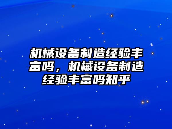 機械設備制造經驗豐富嗎，機械設備制造經驗豐富嗎知乎