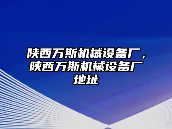 陜西萬斯機械設備廠，陜西萬斯機械設備廠地址