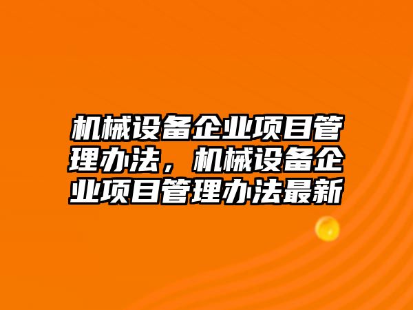 機械設備企業項目管理辦法，機械設備企業項目管理辦法最新