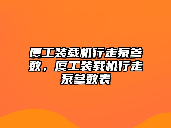 廈工裝載機行走泵參數，廈工裝載機行走泵參數表