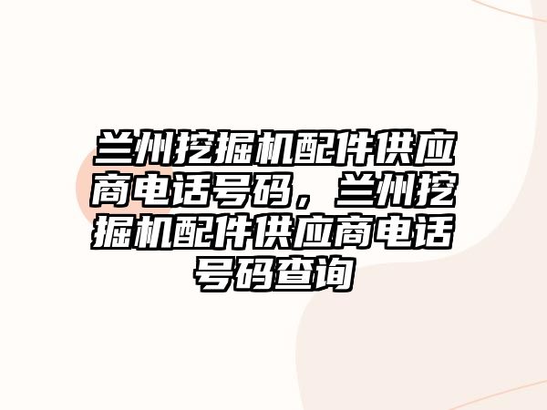 蘭州挖掘機配件供應商電話號碼，蘭州挖掘機配件供應商電話號碼查詢