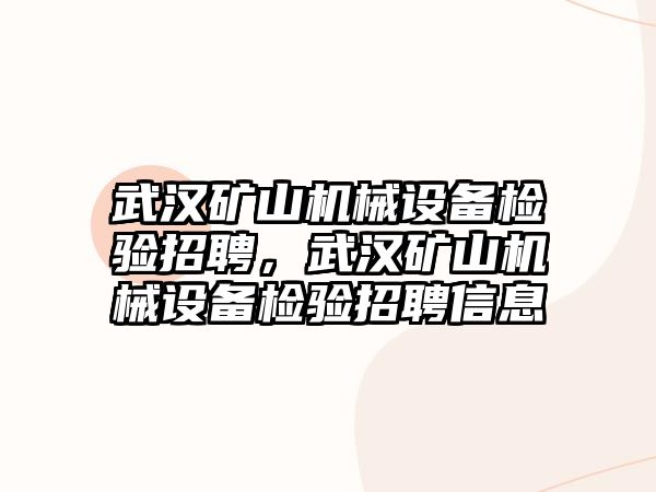 武漢礦山機(jī)械設(shè)備檢驗(yàn)招聘，武漢礦山機(jī)械設(shè)備檢驗(yàn)招聘信息