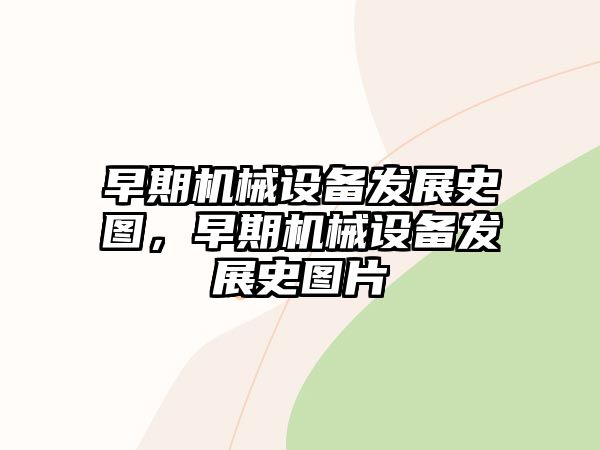 早期機械設備發展史圖，早期機械設備發展史圖片