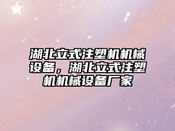 湖北立式注塑機機械設備，湖北立式注塑機機械設備廠家