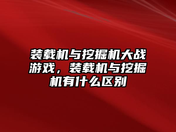 裝載機與挖掘機大戰游戲，裝載機與挖掘機有什么區別