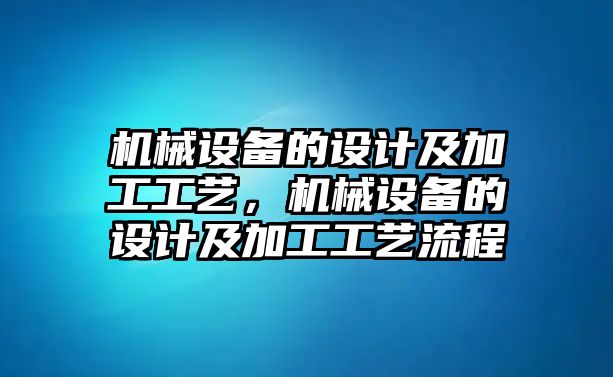 機械設備的設計及加工工藝，機械設備的設計及加工工藝流程