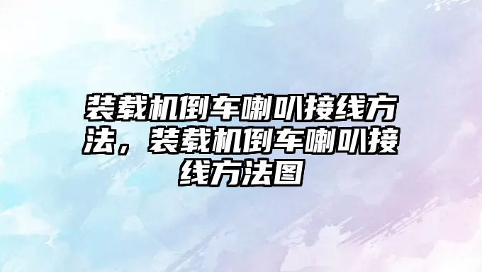 裝載機倒車喇叭接線方法，裝載機倒車喇叭接線方法圖