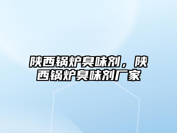 陜西鍋爐臭味劑，陜西鍋爐臭味劑廠家