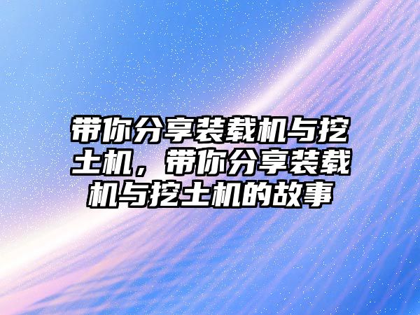 帶你分享裝載機與挖土機，帶你分享裝載機與挖土機的故事