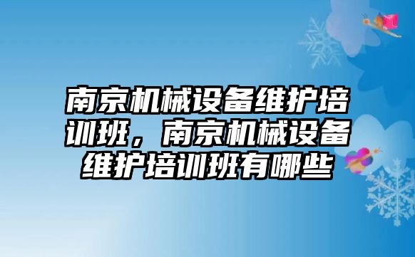 南京機械設備維護培訓班，南京機械設備維護培訓班有哪些