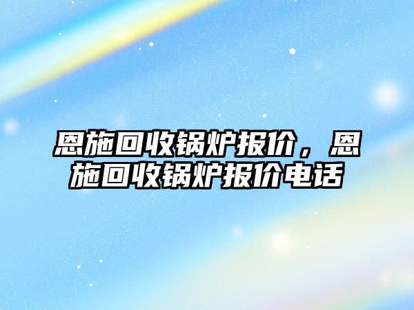 恩施回收鍋爐報價，恩施回收鍋爐報價電話