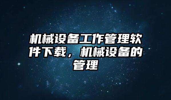 機械設備工作管理軟件下載，機械設備的管理