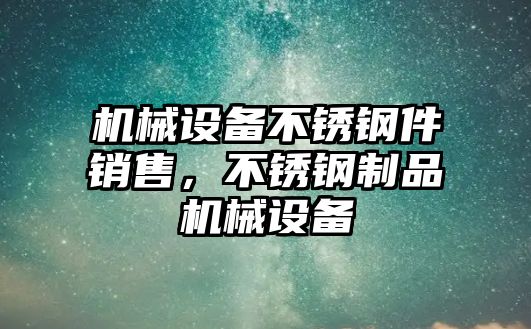 機械設備不銹鋼件銷售，不銹鋼制品機械設備