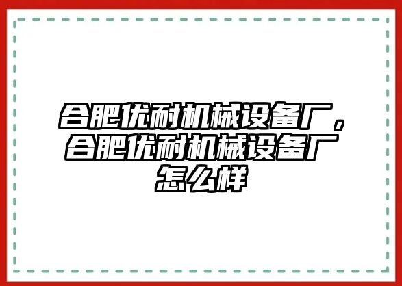 合肥優耐機械設備廠，合肥優耐機械設備廠怎么樣