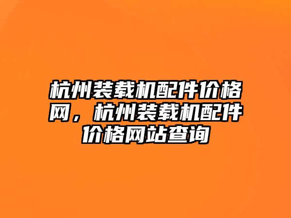 杭州裝載機配件價格網(wǎng)，杭州裝載機配件價格網(wǎng)站查詢