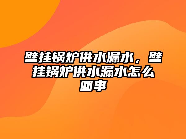 壁掛鍋爐供水漏水，壁掛鍋爐供水漏水怎么回事