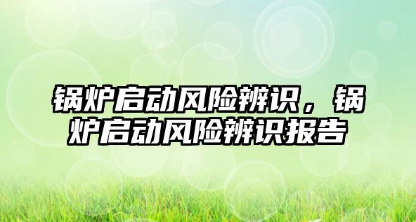 鍋爐啟動風險辨識，鍋爐啟動風險辨識報告