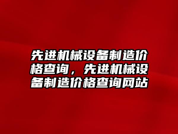 先進機械設備制造價格查詢，先進機械設備制造價格查詢網站