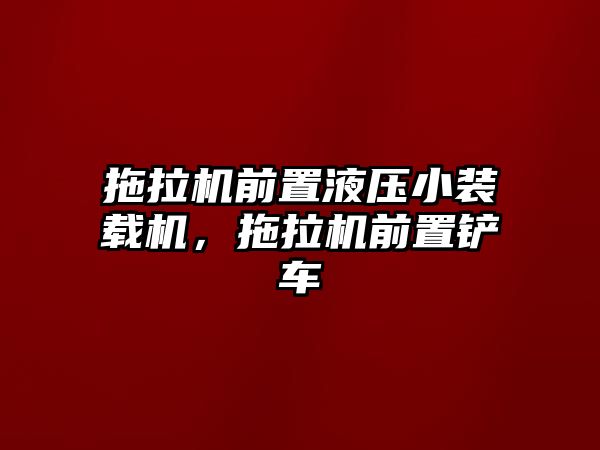 拖拉機前置液壓小裝載機，拖拉機前置鏟車