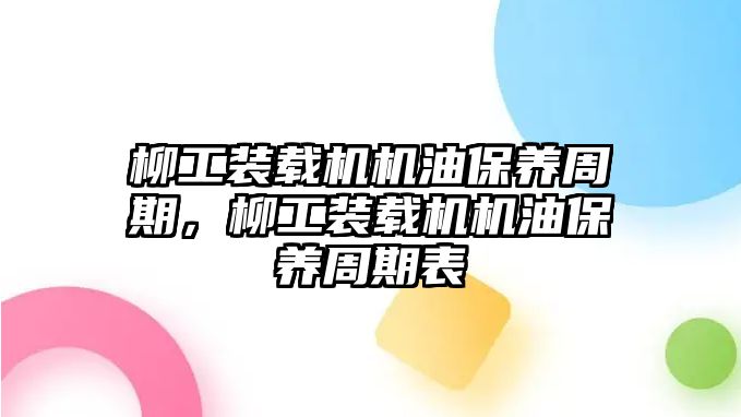 柳工裝載機機油保養周期，柳工裝載機機油保養周期表