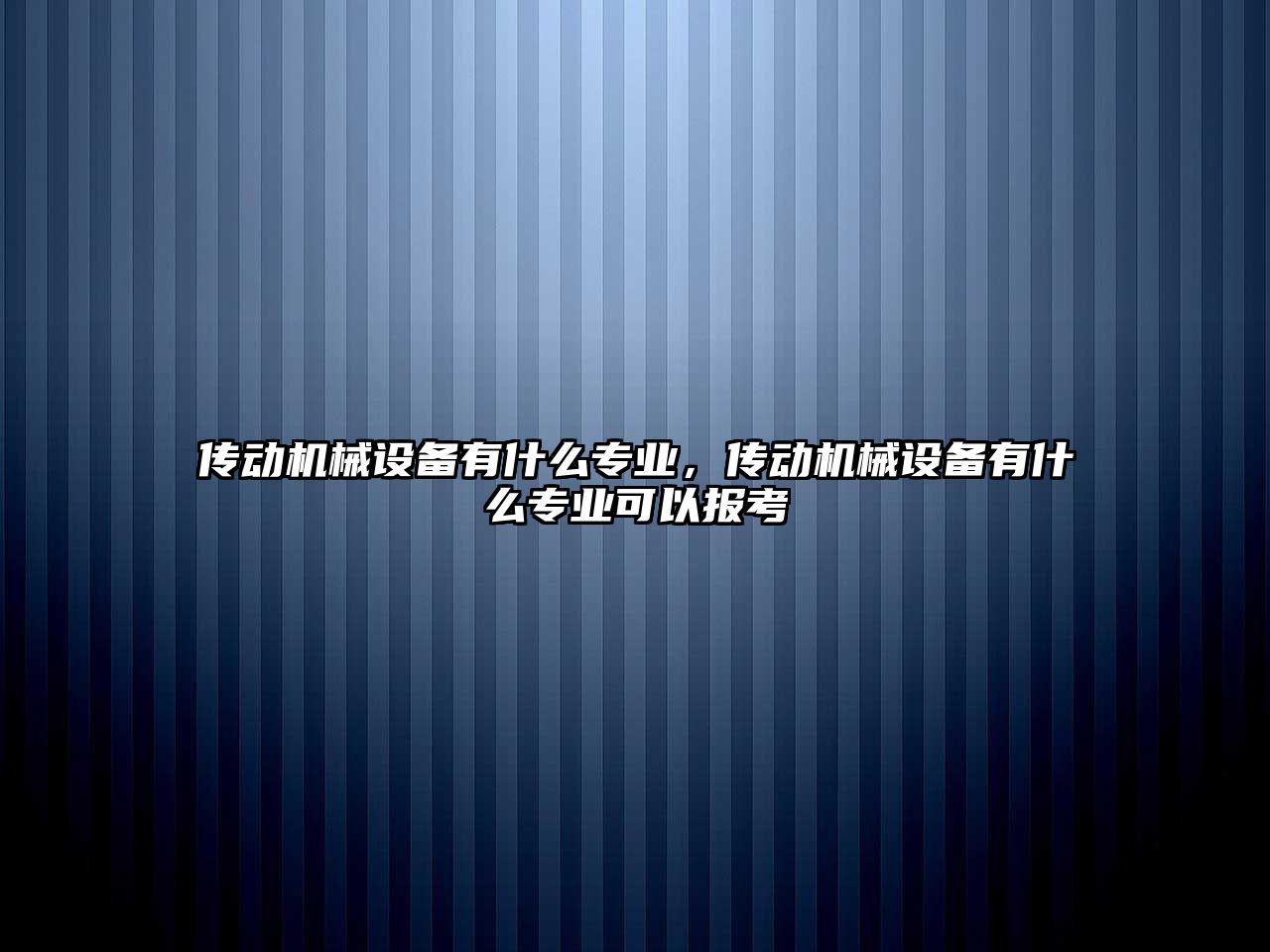 傳動機械設備有什么專業，傳動機械設備有什么專業可以報考