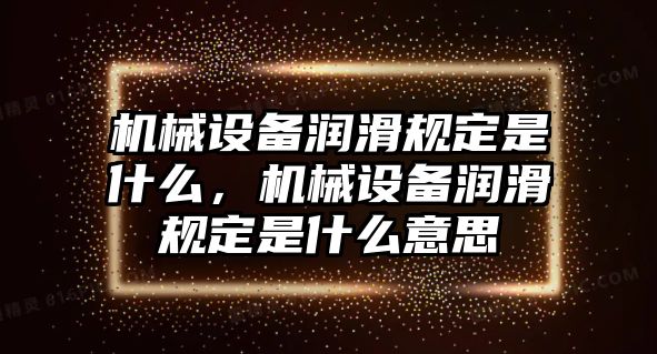 機械設備潤滑規定是什么，機械設備潤滑規定是什么意思