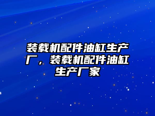 裝載機配件油缸生產廠，裝載機配件油缸生產廠家