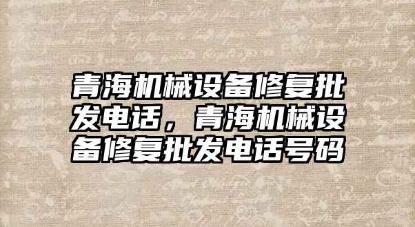 青海機械設備修復批發電話，青海機械設備修復批發電話號碼